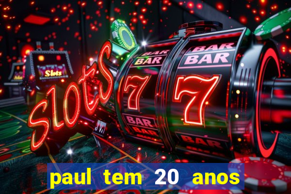 paul tem 20 anos de idade